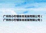 广州市小柠檬体育发展有限公司（广州市小柠檬体育发展有限公司）