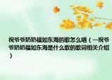 祝爷爷奶奶福如东海的歌怎么唱（一祝爷爷奶奶福如东海是什么歌的歌词相关介绍）