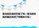 青岛娱乐场所开放了吗（青岛娱乐场所最近关闭了吗相关介绍）