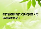 怎样剥核桃青皮又快又完整（怎样剥核桃青皮）