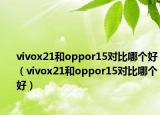 vivox21和oppor15对比哪个好（vivox21和oppor15对比哪个好）