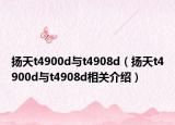 扬天t4900d与t4908d（扬天t4900d与t4908d相关介绍）