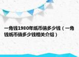 一角钱1980年纸币值多少钱（一角钱纸币值多少钱相关介绍）