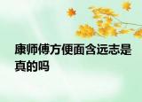 康师傅方便面含远志是真的吗