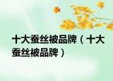 十大蚕丝被品牌（十大蚕丝被品牌）