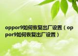 oppor9如何恢复出厂设置（oppor9如何恢复出厂设置）