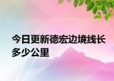 今日更新德宏边境线长多少公里