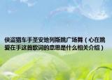 侠盗猎车手圣安地列斯跳广场舞（心在跳爱在手这首歌词的意思是什么相关介绍）