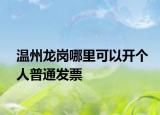 温州龙岗哪里可以开个人普通发票