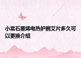 小棠石墨烯电热护腕艾片多久可以更换介绍