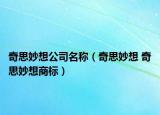 奇思妙想公司名称（奇思妙想 奇思妙想商标）