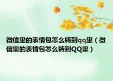 微信里的表情包怎么转到qq里（微信里的表情包怎么转到QQ里）