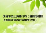 无锡车去上海能行吗（目前无锡到上海能正常通行吗相关介绍）
