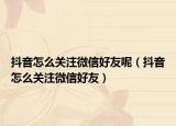 抖音怎么关注微信好友呢（抖音怎么关注微信好友）