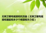 无锅卫星电视接收机顶盒（无锅卫星电视接收器能收多少个频道相关介绍）