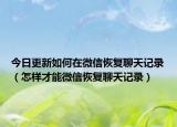 今日更新如何在微信恢复聊天记录（怎样才能微信恢复聊天记录）