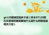 gn125前减震加多少油（铃木GT125摩托车前减震器需要加什么油什么时候加油相关介绍）