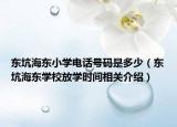 东坑海东小学电话号码是多少（东坑海东学校放学时间相关介绍）