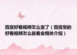百度好看视频怎么变了（百度里的好看视频怎么能看全相关介绍）