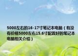 5000左右的16-17寸笔记本电脑（有没有价格5000左右15.6寸配置好的笔记本电脑相关介绍）
