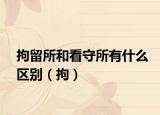 拘留所和看守所有什么区别（拘）