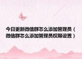 今日更新微信群怎么添加管理员（微信群怎么添加管理员权限设置）