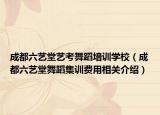 成都六艺堂艺考舞蹈培训学校（成都六艺堂舞蹈集训费用相关介绍）