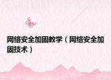 网络安全加固教学（网络安全加固技术）