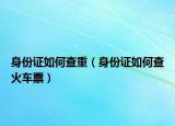 身份证如何查重（身份证如何查火车票）