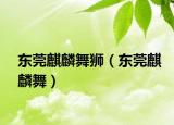 东莞麒麟舞狮（东莞麒麟舞）