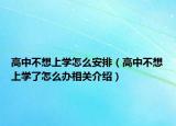 高中不想上学怎么安排（高中不想上学了怎么办相关介绍）