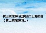 黄山康辉旅行社黄山二日游报价（黄山康辉旅行社）