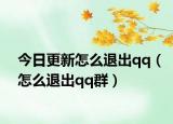今日更新怎么退出qq（怎么退出qq群）