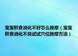 宝宝积食消化不好怎么按摩（宝宝积食消化不良试试穴位按摩方法）