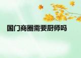 国门商圈需要厨师吗