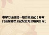 卷帘门遥控器一般去哪里配（卷帘门遥控器怎么配配置方法相关介绍）