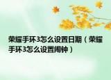 荣耀手环3怎么设置日期（荣耀手环3怎么设置闹钟）
