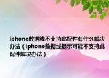iphone数据线不支持此配件有什么解决办法（iphone数据线提示可能不支持此配件解决办法）