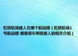 虹桥机场接人在哪个航站楼（虹桥机场1号航站楼 哪里停车啊我接人的相关介绍）
