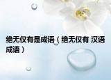 绝无仅有是成语（绝无仅有 汉语成语）