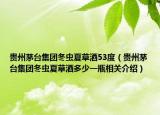 贵州茅台集团冬虫夏草酒53度（贵州茅台集团冬虫夏草酒多少一瓶相关介绍）