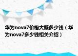 华为nova7价格大概多少钱（华为nova7多少钱相关介绍）
