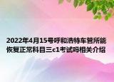 2022年4月15号呼和浩特车管所能恢复正常科目三c1考试吗相关介绍