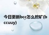 今日更新bcc怎么挖矿(bccuuy)