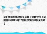 沈阳桃仙机场提前多久停止办理登机（沈阳桃仙机场3月17日航班取消吗相关介绍）