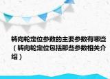 转向轮定位参数的主要参数有哪些（转向轮定位包括那些参数相关介绍）