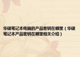 华硕笔记本电脑的产品密钥在哪里（华硕笔记本产品密钥在哪里相关介绍）