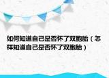 如何知道自己是否怀了双胞胎（怎样知道自己是否怀了双胞胎）