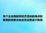 每个企业根据其经济活动的特点和管理的需要决定是否设置会计账簿