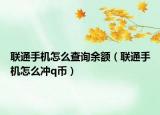 联通手机怎么查询余额（联通手机怎么冲q币）